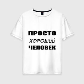 Женская футболка хлопок Oversize с принтом Просто хороший человек в Санкт-Петербурге, 100% хлопок | свободный крой, круглый ворот, спущенный рукав, длина до линии бедер
 | клевый | мужчина | отличный | парень