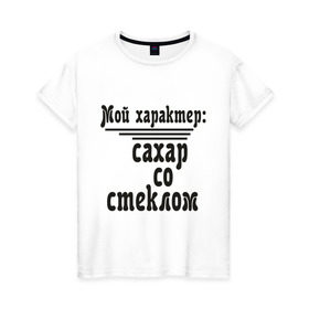 Женская футболка хлопок с принтом Сахар со стеклом в Санкт-Петербурге, 100% хлопок | прямой крой, круглый вырез горловины, длина до линии бедер, слегка спущенное плечо | афоризмы | сахар | сахар со стеклом | стекло | характер | цитата | цитаты