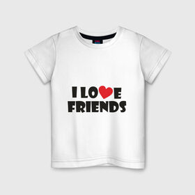 Детская футболка хлопок с принтом I love friends в Санкт-Петербурге, 100% хлопок | круглый вырез горловины, полуприлегающий силуэт, длина до линии бедер | friends | друг | дружба | друзья | люблю друзей | подруга | подружка