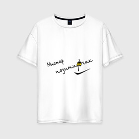 Женская футболка хлопок Oversize с принтом Мистер позитивчик в Санкт-Петербурге, 100% хлопок | свободный крой, круглый ворот, спущенный рукав, длина до линии бедер
 | мистер | оптимизм | позитив | позитивный | позитифчик | радость | улыбка | эмоции
