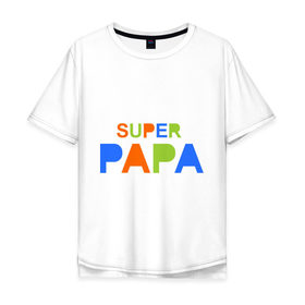 Мужская футболка хлопок Oversize с принтом Super papa в Санкт-Петербурге, 100% хлопок | свободный крой, круглый ворот, “спинка” длиннее передней части | super papa | отец | папа | подарок папе | супер папа