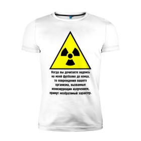 Мужская футболка премиум с принтом Когда вы дочитаете надпись... в Санкт-Петербурге, 92% хлопок, 8% лайкра | приталенный силуэт, круглый вырез ворота, длина до линии бедра, короткий рукав | заболевание | знак | излучение | изменения | надпись | опасность | организм | предостережение | радиация | радиоактивный | читать надпись