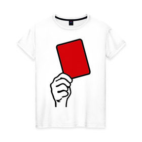 Женская футболка хлопок с принтом Красная карточка (2) в Санкт-Петербурге, 100% хлопок | прямой крой, круглый вырез горловины, длина до линии бедер, слегка спущенное плечо | болельщикам | красная карточка