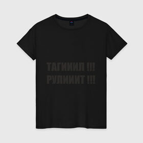 Женская футболка хлопок с принтом Тагииил ! Рулииит ! в Санкт-Петербурге, 100% хлопок | прямой крой, круглый вырез горловины, длина до линии бедер, слегка спущенное плечо | наша раша | тагииил  рулииит наша russia | тагил | тагил рулит