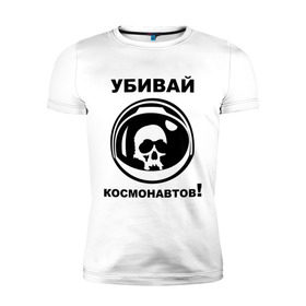 Мужская футболка премиум с принтом Убивай космонавтов! в Санкт-Петербурге, 92% хлопок, 8% лайкра | приталенный силуэт, круглый вырез ворота, длина до линии бедра, короткий рукав | космонавт | космонавтов | космос