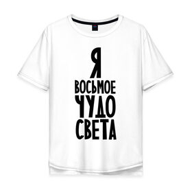 Мужская футболка хлопок Oversize с принтом Я - восьмое чудо света в Санкт-Петербурге, 100% хлопок | свободный крой, круглый ворот, “спинка” длиннее передней части | восьмое чудо | чудесный | чудо света | я