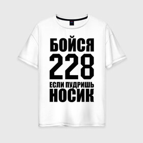 Женская футболка хлопок Oversize с принтом Бойся 228 в Санкт-Петербурге, 100% хлопок | свободный крой, круглый ворот, спущенный рукав, длина до линии бедер
 | rap |  228 | реп