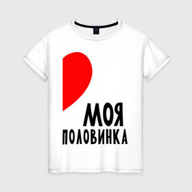 Женская футболка хлопок с принтом Моя половинка (для женщин) в Санкт-Петербурге, 100% хлопок | прямой крой, круглый вырез горловины, длина до линии бедер, слегка спущенное плечо | бойфренд | девушка | для влюбленных | для двоих | для пар | любимая | любимый | любовь | он | она | отношения | пара | парные | половинка