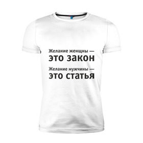 Мужская футболка премиум с принтом Желание женщины — это закон... в Санкт-Петербурге, 92% хлопок, 8% лайкра | приталенный силуэт, круглый вырез ворота, длина до линии бедра, короткий рукав | желание | желание женщины  это закон | желание мужчины  статья.мужчина | женщина | женщины | закон | любовь | статья