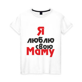 Женская футболка хлопок с принтом Я люблю свою маму в Санкт-Петербурге, 100% хлопок | прямой крой, круглый вырез горловины, длина до линии бедер, слегка спущенное плечо | для мамы | мама | я люблю | я люблю свою маму