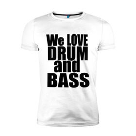 Мужская футболка премиум с принтом We love drum and bass music в Санкт-Петербурге, 92% хлопок, 8% лайкра | приталенный силуэт, круглый вырез ворота, длина до линии бедра, короткий рукав | dnb | drum | басс | драм