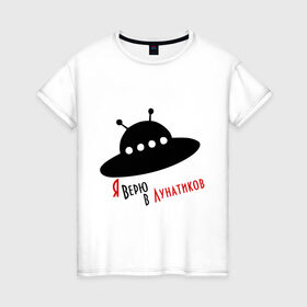 Женская футболка хлопок с принтом Я верю в лунатиков в Санкт-Петербурге, 100% хлопок | прямой крой, круглый вырез горловины, длина до линии бедер, слегка спущенное плечо | i want to believe | гуманоиды | инопланетянин | лунатики | нло | пришельцы | я верю