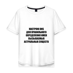 Мужская футболка хлопок Oversize с принтом Настрою DNS в Санкт-Петербурге, 100% хлопок | свободный крой, круглый ворот, “спинка” длиннее передней части | dns | админские | астрал | днс | комп | компьютер | настрою dns | настрою днс