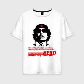 Женская футболка хлопок Oversize с принтом Kaddafi hero в Санкт-Петербурге, 100% хлопок | свободный крой, круглый ворот, спущенный рукав, длина до линии бедер
 | kadafi | kaddafi | кадафи | каддафи | муамар каддафи