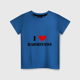 Детская футболка хлопок с принтом Я люблю бадминтон в Санкт-Петербурге, 100% хлопок | круглый вырез горловины, полуприлегающий силуэт, длина до линии бедер | badminton | бадминтон | я люблю бадминтон