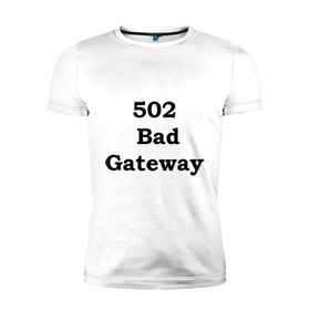 Мужская футболка премиум с принтом 502 bad gateway в Санкт-Петербурге, 92% хлопок, 8% лайкра | приталенный силуэт, круглый вырез ворота, длина до линии бедра, короткий рукав | 502 | bad gateway | http error | админские | админу | для админов | ошибки | системный администратор