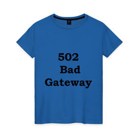 Женская футболка хлопок с принтом 502 bad gateway в Санкт-Петербурге, 100% хлопок | прямой крой, круглый вырез горловины, длина до линии бедер, слегка спущенное плечо | Тематика изображения на принте: 502 | bad gateway | http error | админские | админу | для админов | ошибки | системный администратор