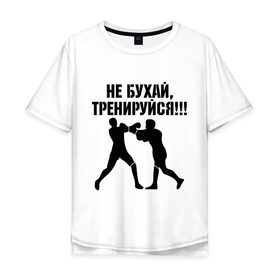 Мужская футболка хлопок Oversize с принтом Не бухайте! в Санкт-Петербурге, 100% хлопок | свободный крой, круглый ворот, “спинка” длиннее передней части | бокс | здоровый образ жизни | не пей | спорт | тренировка | тренируйся