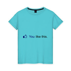 Женская футболка хлопок с принтом You like this в Санкт-Петербурге, 100% хлопок | прямой крой, круглый вырез горловины, длина до линии бедер, слегка спущенное плечо | facebook | like | аккаунт | вк | вконтакте | интернет | контакт | лайк | лайкнуть | онлайн | социальные сети | тебе нравится это | фейсбук