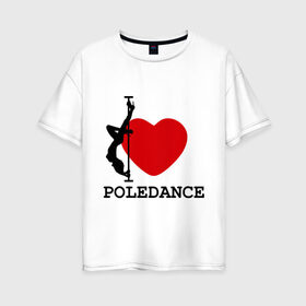 Женская футболка хлопок Oversize с принтом I LOVE POLEDANCE в Санкт-Петербурге, 100% хлопок | свободный крой, круглый ворот, спущенный рукав, длина до линии бедер
 | Тематика изображения на принте: poledance | poledanceстрип пластика | девушка на шесте | полидэнс | шест | шестовая пластика | я люблю полидэнс