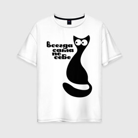 Женская футболка хлопок Oversize с принтом Всегда сама по себе в Санкт-Петербурге, 100% хлопок | свободный крой, круглый ворот, спущенный рукав, длина до линии бедер
 | киса | киска | кот | котенок | кошка | сама по себе