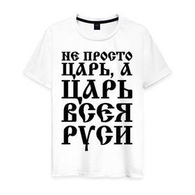 Мужская футболка хлопок с принтом Не просто Царь, а Царь всея Руси в Санкт-Петербурге, 100% хлопок | прямой крой, круглый вырез горловины, длина до линии бедер, слегка спущенное плечо. | русь