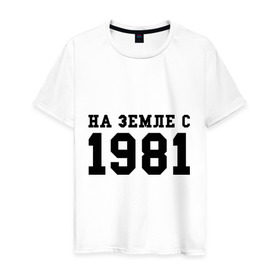 Мужская футболка хлопок с принтом На Земле с 1981 в Санкт-Петербурге, 100% хлопок | прямой крой, круглый вырез горловины, длина до линии бедер, слегка спущенное плечо. | 1981 | год рождения | земля | на земле с 1981 | на земсле с | рожден | рождение | рожденные в ссср