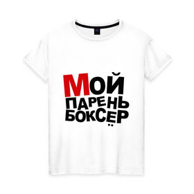 Женская футболка хлопок с принтом Мой парень боксер в Санкт-Петербурге, 100% хлопок | прямой крой, круглый вырез горловины, длина до линии бедер, слегка спущенное плечо | боксер | мой парень | мой парень боксер | пафосные