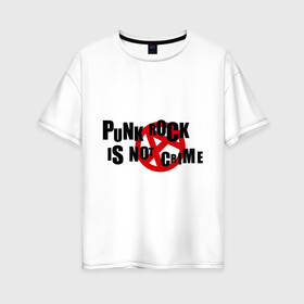Женская футболка хлопок Oversize с принтом PUNK ROCK IS NOT A CRIME в Санкт-Петербурге, 100% хлопок | свободный крой, круглый ворот, спущенный рукав, длина до линии бедер
 | Тематика изображения на принте: is not a crime | punk | punk rock | rock | анархизм | анархия | знак анархии | панк | панк рок | панк рок это не криминал | рок