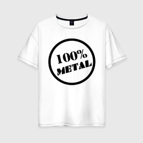 Женская футболка хлопок Oversize с принтом 100% metal в Санкт-Петербурге, 100% хлопок | свободный крой, круглый ворот, спущенный рукав, длина до линии бедер
 | heavy metal | metal | rock | trash metal | метал | металл | рок | трэш метал | хеви метал