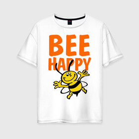 Женская футболка хлопок Oversize с принтом BeeHappy в Санкт-Петербурге, 100% хлопок | свободный крой, круглый ворот, спущенный рукав, длина до линии бедер
 | веселая | насекомое | настроение | позитив | пчела | пчелка | счастливый | счастье | эмоции