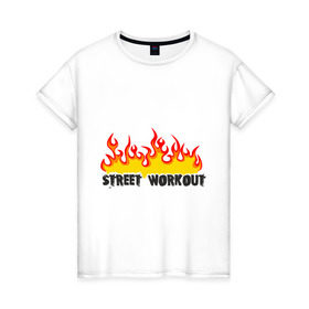 Женская футболка хлопок с принтом Street workout fire в Санкт-Петербурге, 100% хлопок | прямой крой, круглый вырез горловины, длина до линии бедер, слегка спущенное плечо | fire | street | workout | workout fire | воркаут | здоровый образ жизни | здоровье | зож | огонь | пламя | сопрт