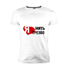 Мужская футболка премиум с принтом Жить трезво в Санкт-Петербурге, 92% хлопок, 8% лайкра | приталенный силуэт, круглый вырез ворота, длина до линии бедра, короткий рукав | 