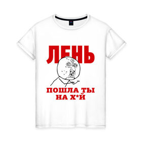 Женская футболка хлопок с принтом Лень в Санкт-Петербурге, 100% хлопок | прямой крой, круглый вырез горловины, длина до линии бедер, слегка спущенное плечо | интернет мем | интернет приколы | лень | мемы | мемы интернета | ну почему | пошла ты