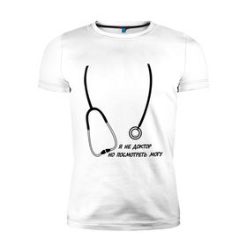 Мужская футболка премиум с принтом я не доктор, но посмотреть могу в Санкт-Петербурге, 92% хлопок, 8% лайкра | приталенный силуэт, круглый вырез ворота, длина до линии бедра, короткий рукав | врач | доктор | посмотреть могу | фонендоскоп | я не доктор