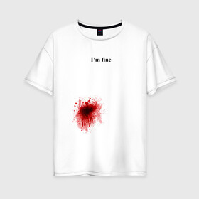 Женская футболка хлопок Oversize с принтом Im fine (Я в порядке) в Санкт-Петербурге, 100% хлопок | свободный крой, круглый ворот, спущенный рукав, длина до линии бедер
 | im fine | кровь | рана | ранение | шрам | я в порядке