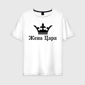 Женская футболка хлопок Oversize с принтом Жена царя (парные) в Санкт-Петербурге, 100% хлопок | свободный крой, круглый ворот, спущенный рукав, длина до линии бедер
 | для двоих | для пар | корлевна | корона | парам | парные | царевна | царица | царь