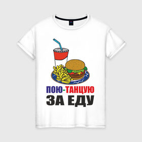 Женская футболка хлопок с принтом Пою-танцую за еду в Санкт-Петербурге, 100% хлопок | прямой крой, круглый вырез горловины, длина до линии бедер, слегка спущенное плечо | fast food | fastfood | еда | кушать | петь | питание | питаться | танцевать | фаст фуд | фастфуд
