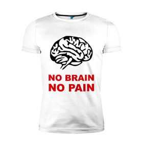 Мужская футболка премиум с принтом No brain No pain в Санкт-Петербурге, 92% хлопок, 8% лайкра | приталенный силуэт, круглый вырез ворота, длина до линии бедра, короткий рукав | no brain | no pain | нет боли | нет мозга