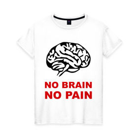 Женская футболка хлопок с принтом No brain No pain в Санкт-Петербурге, 100% хлопок | прямой крой, круглый вырез горловины, длина до линии бедер, слегка спущенное плечо | no brain | no pain | нет боли | нет мозга