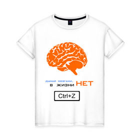 Женская футболка хлопок с принтом думай мозгами, в жизни нет Ctrl+Z в Санкт-Петербурге, 100% хлопок | прямой крой, круглый вырез горловины, длина до линии бедер, слегка спущенное плечо | crtl+z | ctrl | ctrl z | z | думай | контрол зет | мозг