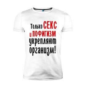 Мужская футболка премиум с принтом Секс и пофигизм в Санкт-Петербурге, 92% хлопок, 8% лайкра | приталенный силуэт, круглый вырез ворота, длина до линии бедра, короткий рукав | пофиг | пофигизм | укрепляет организм