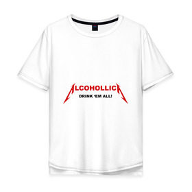 Мужская футболка хлопок Oversize с принтом Alcohollica в Санкт-Петербурге, 100% хлопок | свободный крой, круглый ворот, “спинка” длиннее передней части | alcohollica | drink | антибренд | дринк | металлика антибренд
