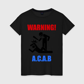 Женская футболка хлопок с принтом warning A.C.A.B в Санкт-Петербурге, 100% хлопок | прямой крой, круглый вырез горловины, длина до линии бедер, слегка спущенное плечо | a.c.a.b | warning | копы | милиция | осторожно копы