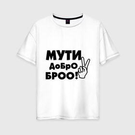 Женская футболка хлопок Oversize с принтом Мути добро в Санкт-Петербурге, 100% хлопок | свободный крой, круглый ворот, спущенный рукав, длина до линии бедер
 | bro | братан | братюня | бро | настроение | пальцы | рука