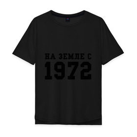 Мужская футболка хлопок Oversize с принтом На Земле с 1972 в Санкт-Петербурге, 100% хлопок | свободный крой, круглый ворот, “спинка” длиннее передней части | Тематика изображения на принте: возраст | год рождения | годы | дата рождения | день рождение | день рождения | родился | сколько лет