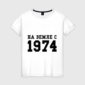 Женская футболка хлопок с принтом На Земле с 1974 в Санкт-Петербурге, 100% хлопок | прямой крой, круглый вырез горловины, длина до линии бедер, слегка спущенное плечо | возраст | год рождения | годы | дата рождения | день рождение | день рождения | родился | сколько лет