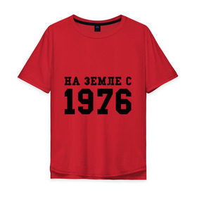 Мужская футболка хлопок Oversize с принтом На Земле с 1976 в Санкт-Петербурге, 100% хлопок | свободный крой, круглый ворот, “спинка” длиннее передней части | Тематика изображения на принте: возраст | год рождения | годы | дата рождения | день рождение | день рождения | родился | сколько лет