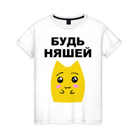 Женская футболка хлопок с принтом Будь няшей в Санкт-Петербурге, 100% хлопок | прямой крой, круглый вырез горловины, длина до линии бедер, слегка спущенное плечо | зверек | милашка | няша | няшка | чудик