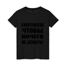 Женская футболка хлопок с принтом Много работаю в Санкт-Петербурге, 100% хлопок | прямой крой, круглый вырез горловины, длина до линии бедер, слегка спущенное плечо | бездельник | ничего не делать | работа | работать | я много работаю чтобы ничего не делать
